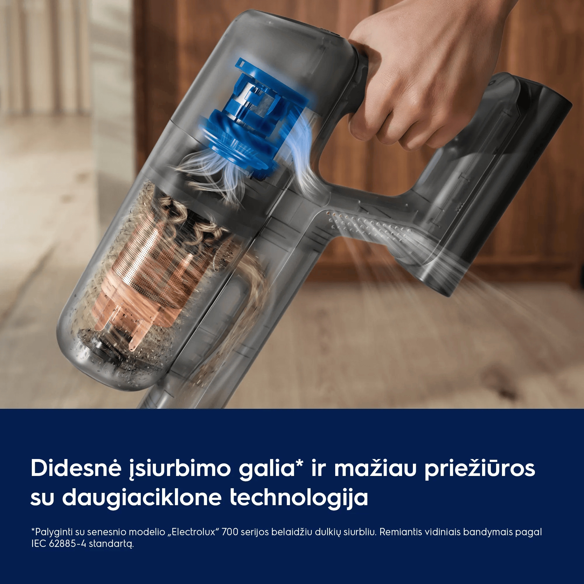 Didesnė įsiurbimo galia* ir mažiau priežiūros su daugiaciklone technologija  *Palyginti su senesnio modelio „Electrolux“ 700 serijos belaidžiu dulkių siurbliu. Remiantis vidiniais bandymais pagal IEC 62885-4 standartą.
